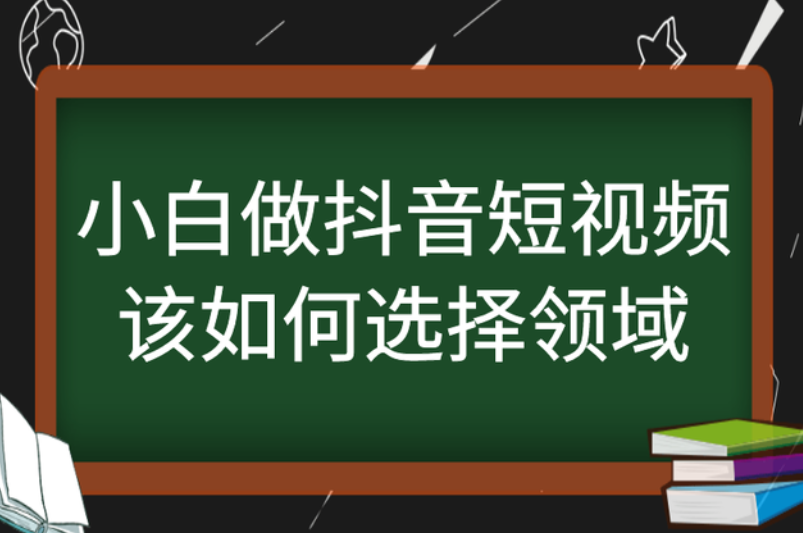 小白做抖音短视频该如何选择领域？