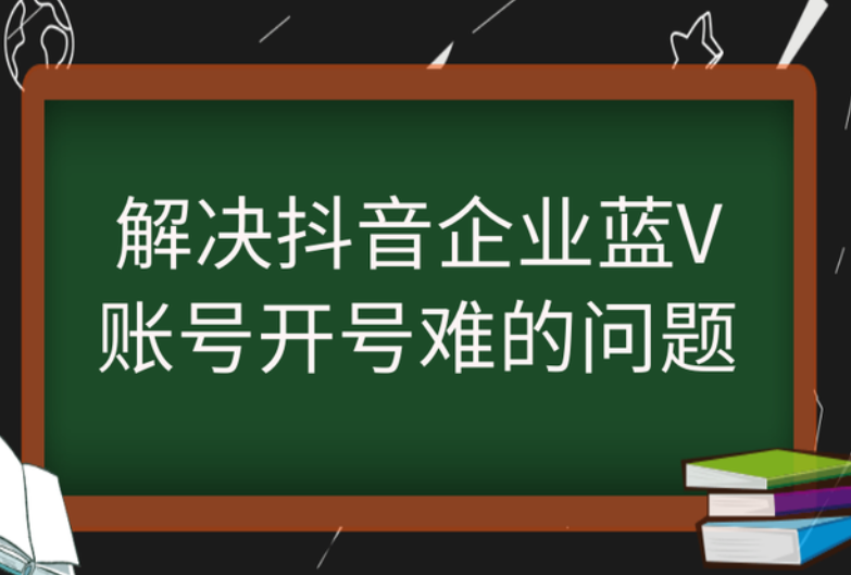 解决你的抖音企业蓝V账号开号难的问题