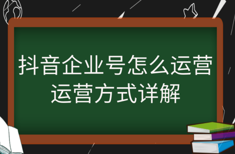 抖音企业号怎么运营，运营方式详解