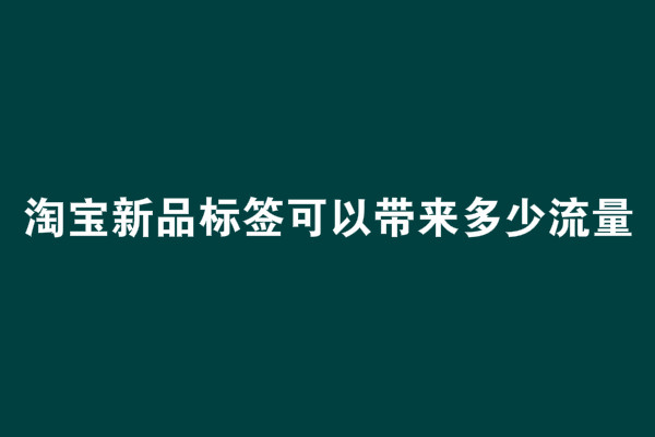 淘宝新品标签可以带来多少流量