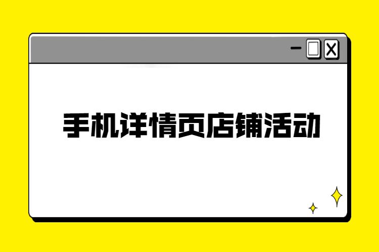 手机详情页店铺活动装修，淘宝手机店铺活动装修步骤